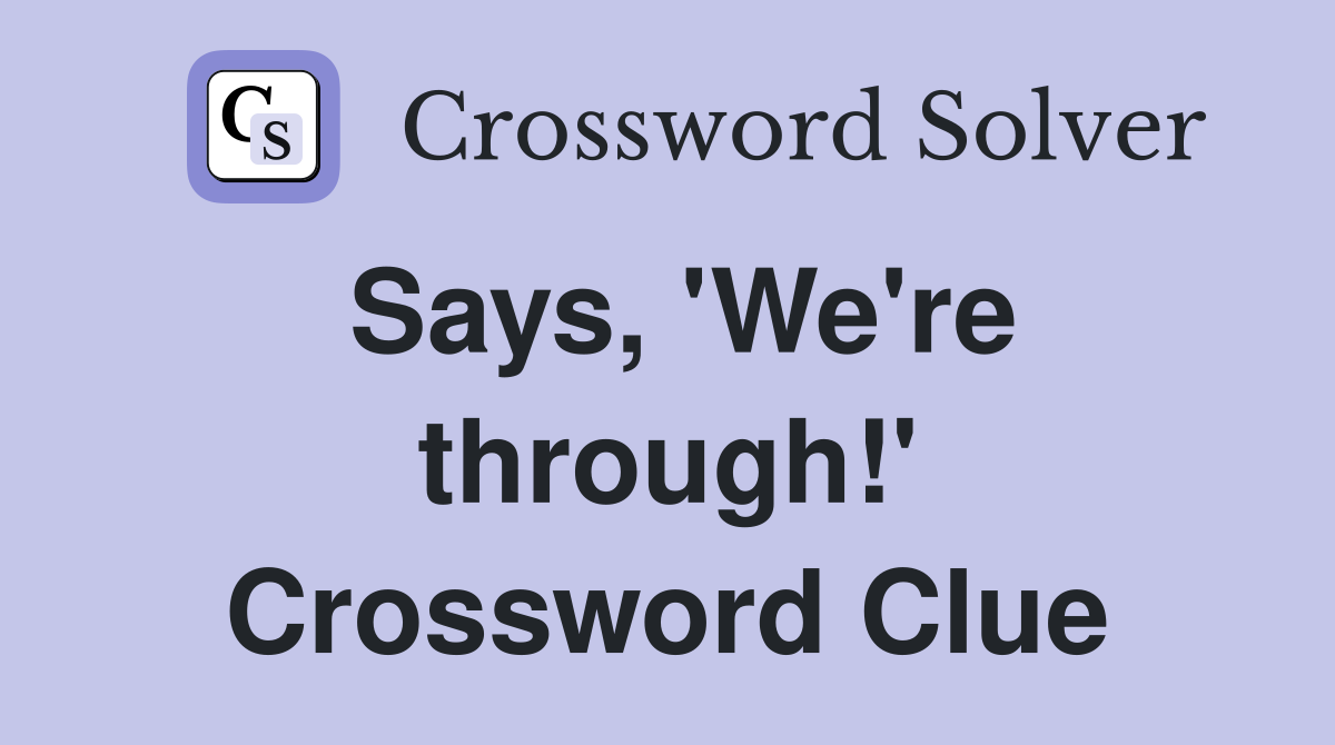 Says, 'We're through!' Crossword Clue