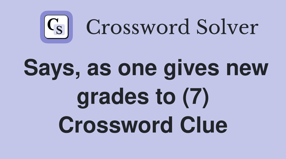 Says, as one gives new grades to (7) Crossword Clue