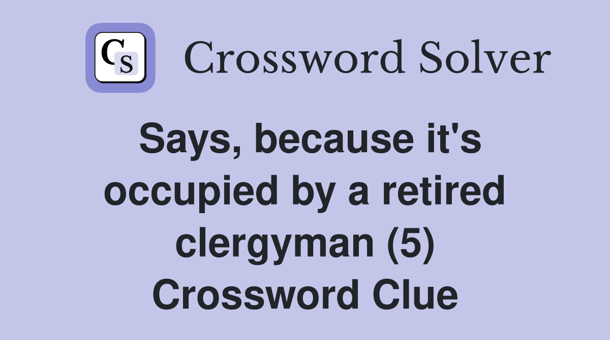 Says, because it's occupied by a retired clergyman (5) Crossword Clue
