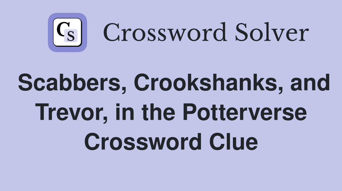 Scabbers, Crookshanks, and Trevor, in the Potterverse Crossword Clue