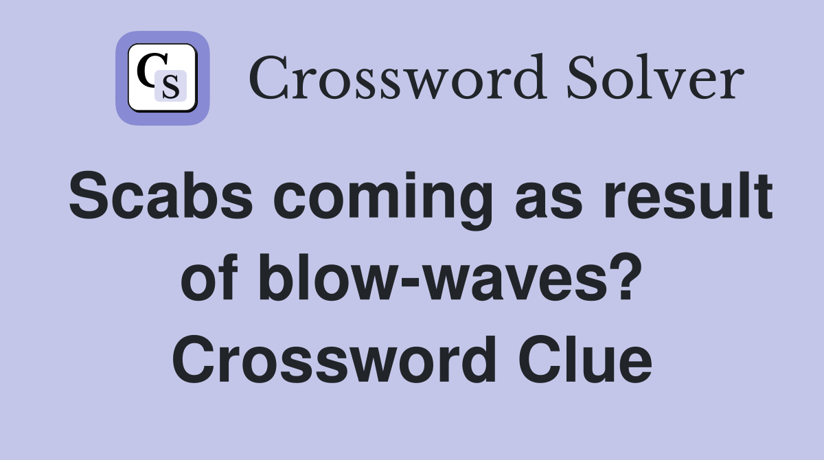 Scabs coming as result of blow-waves? Crossword Clue
