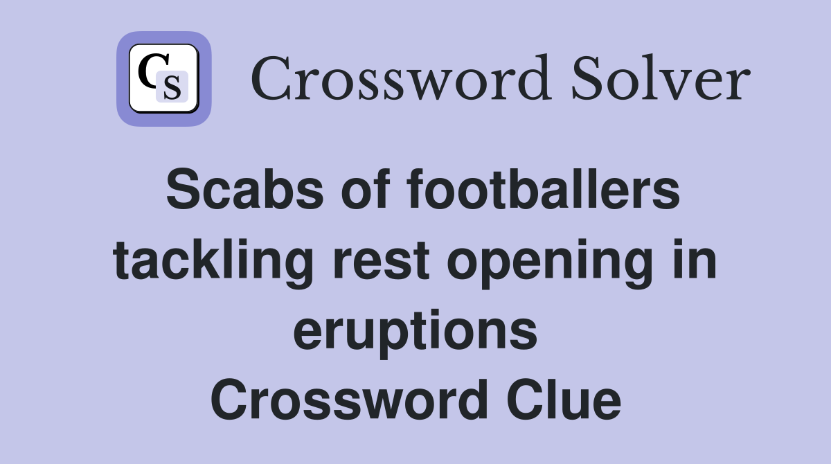 Scabs of footballers tackling rest opening in eruptions Crossword Clue