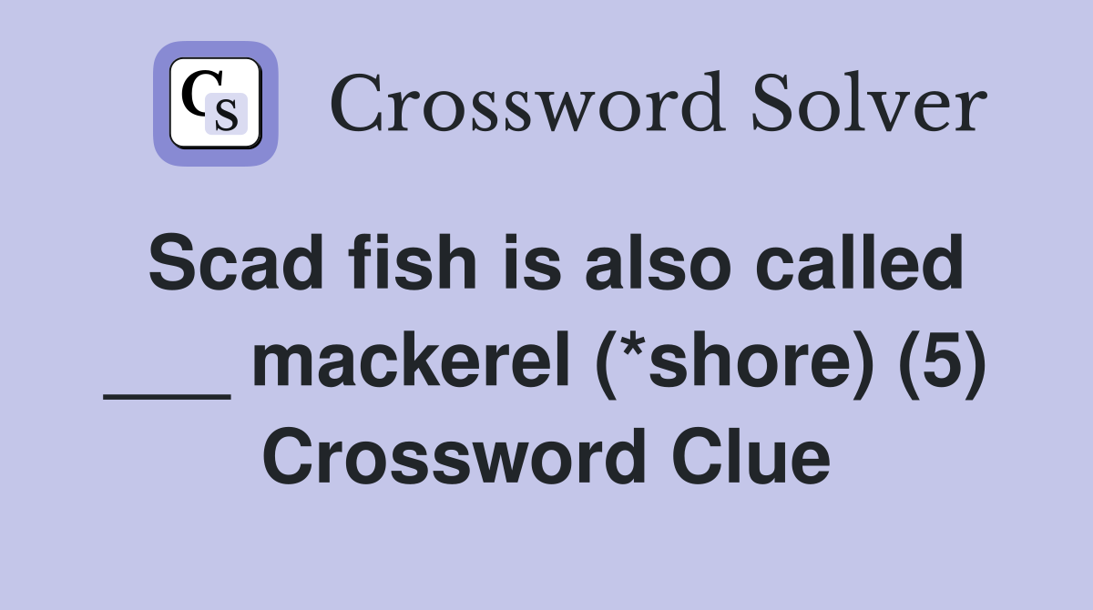 Scad fish is also called ___ mackerel (*shore) (5) Crossword Clue