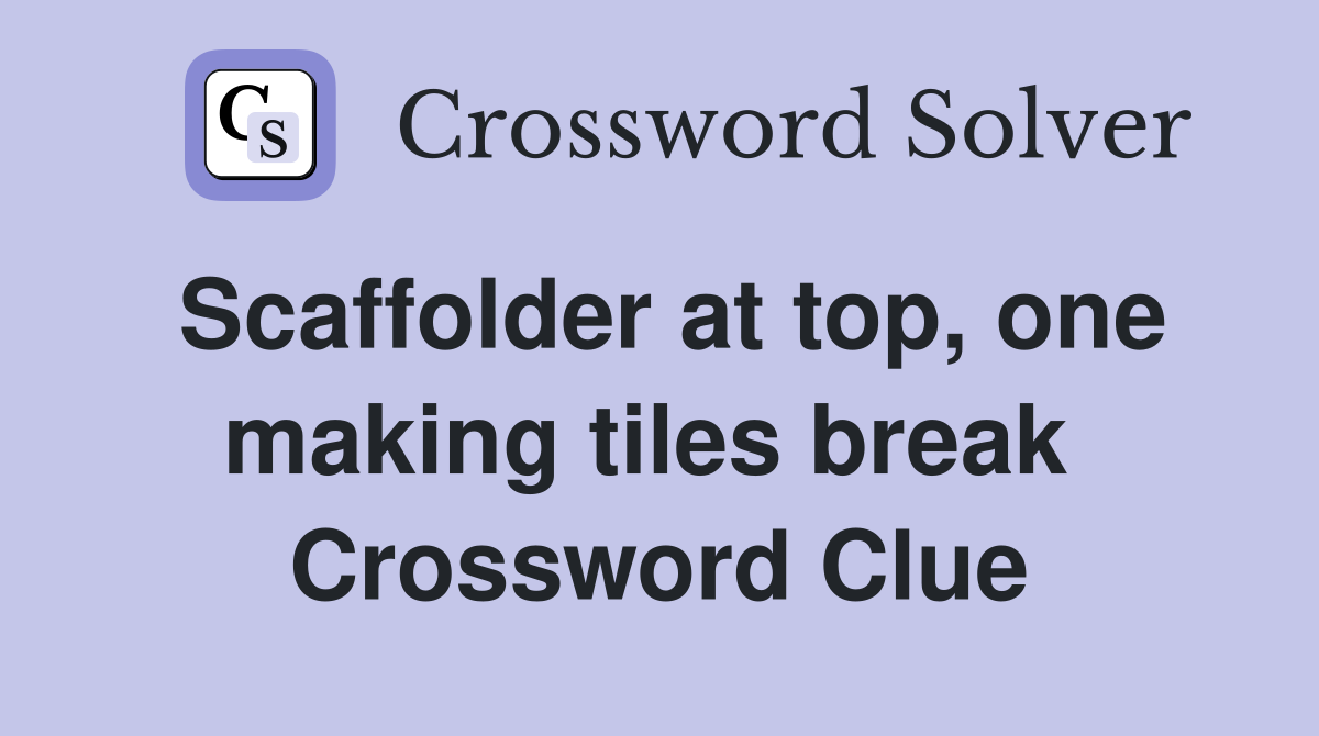 Scaffolder at top, one making tiles break  Crossword Clue