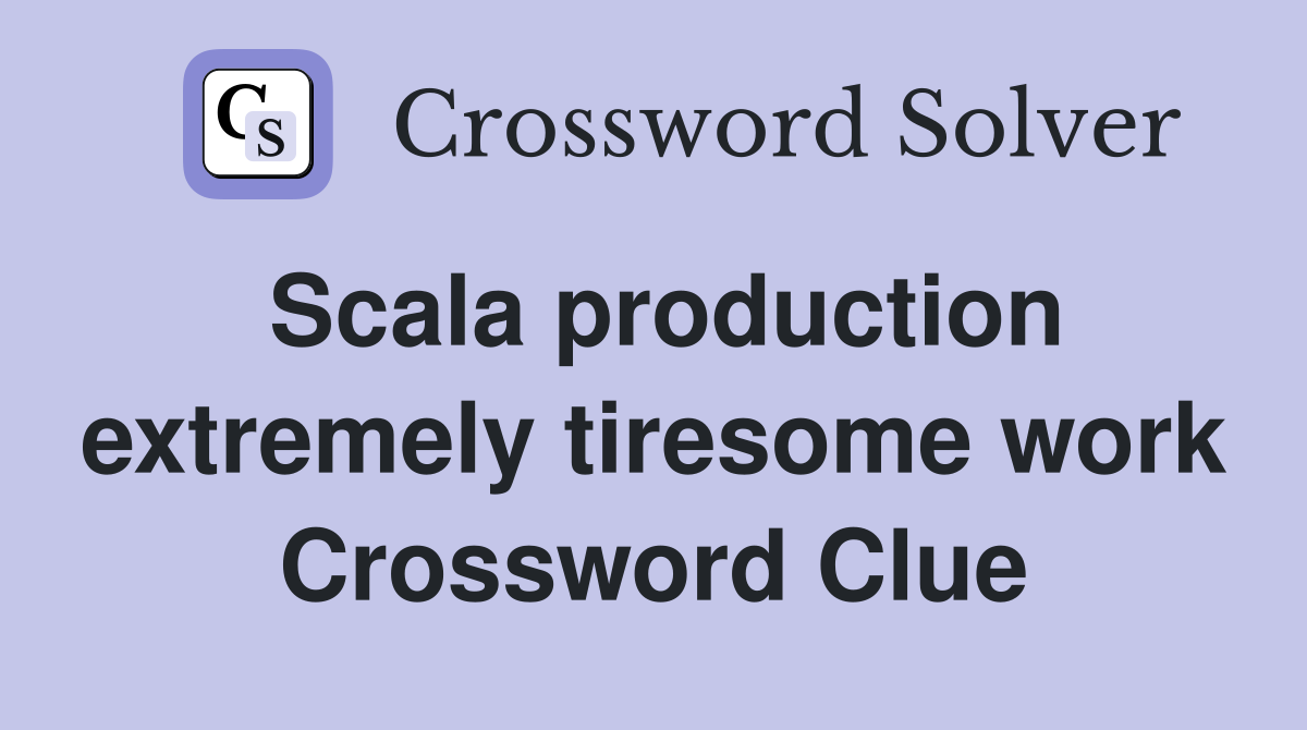 Scala production extremely tiresome work Crossword Clue