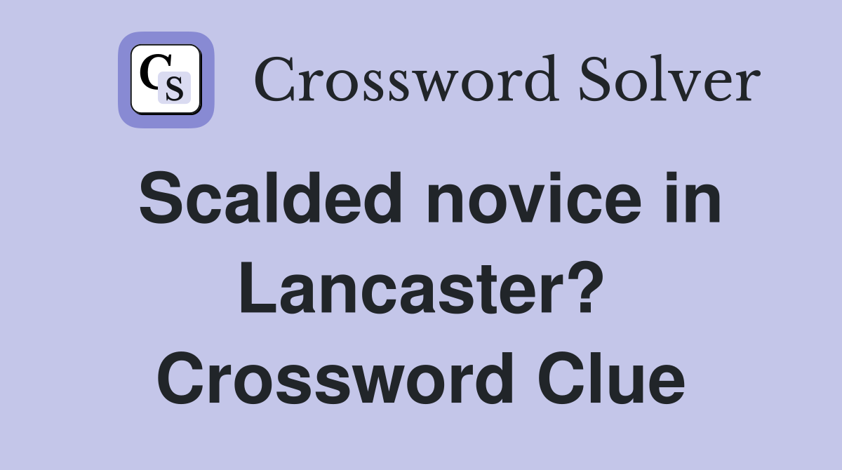 Scalded novice in Lancaster? Crossword Clue
