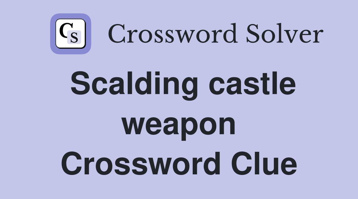 Scalding castle weapon Crossword Clue
