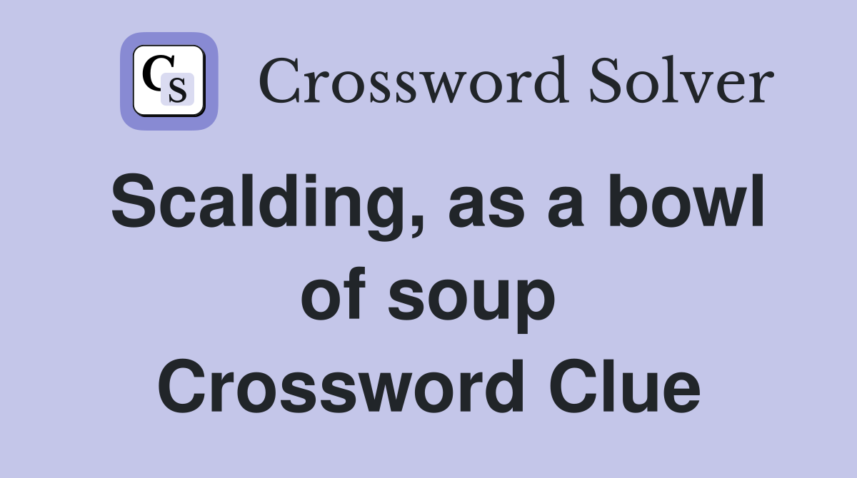 Scalding, as a bowl of soup Crossword Clue