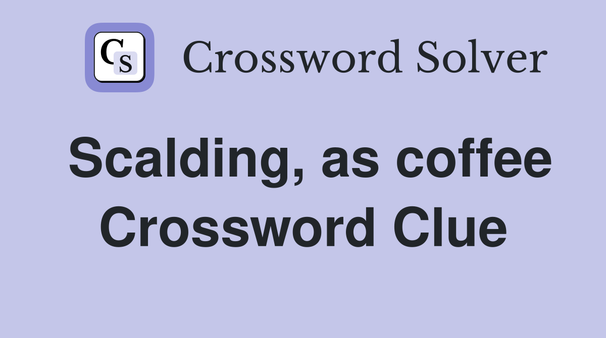 Scalding, as coffee Crossword Clue