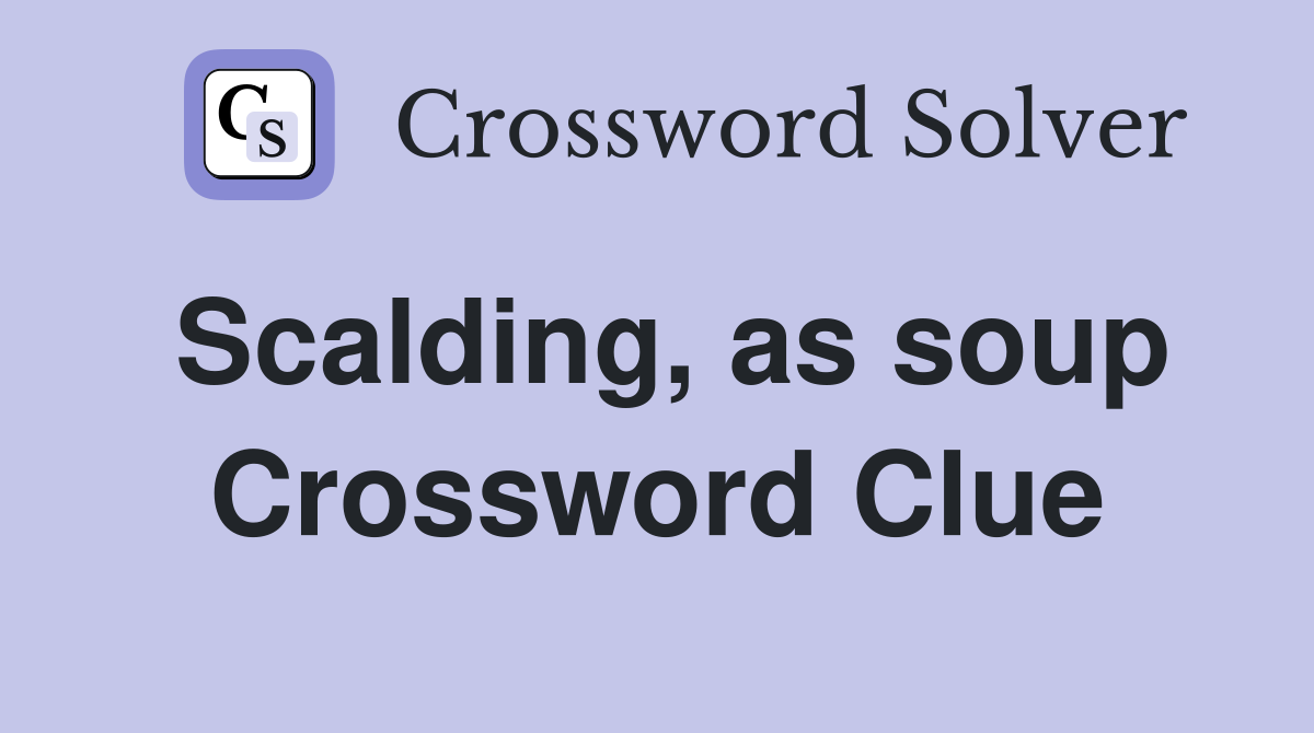 Scalding, as soup Crossword Clue