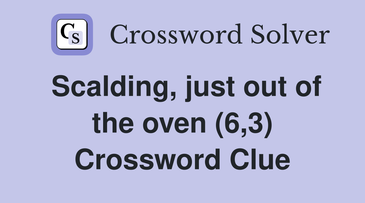 Scalding, just out of the oven (6,3) Crossword Clue