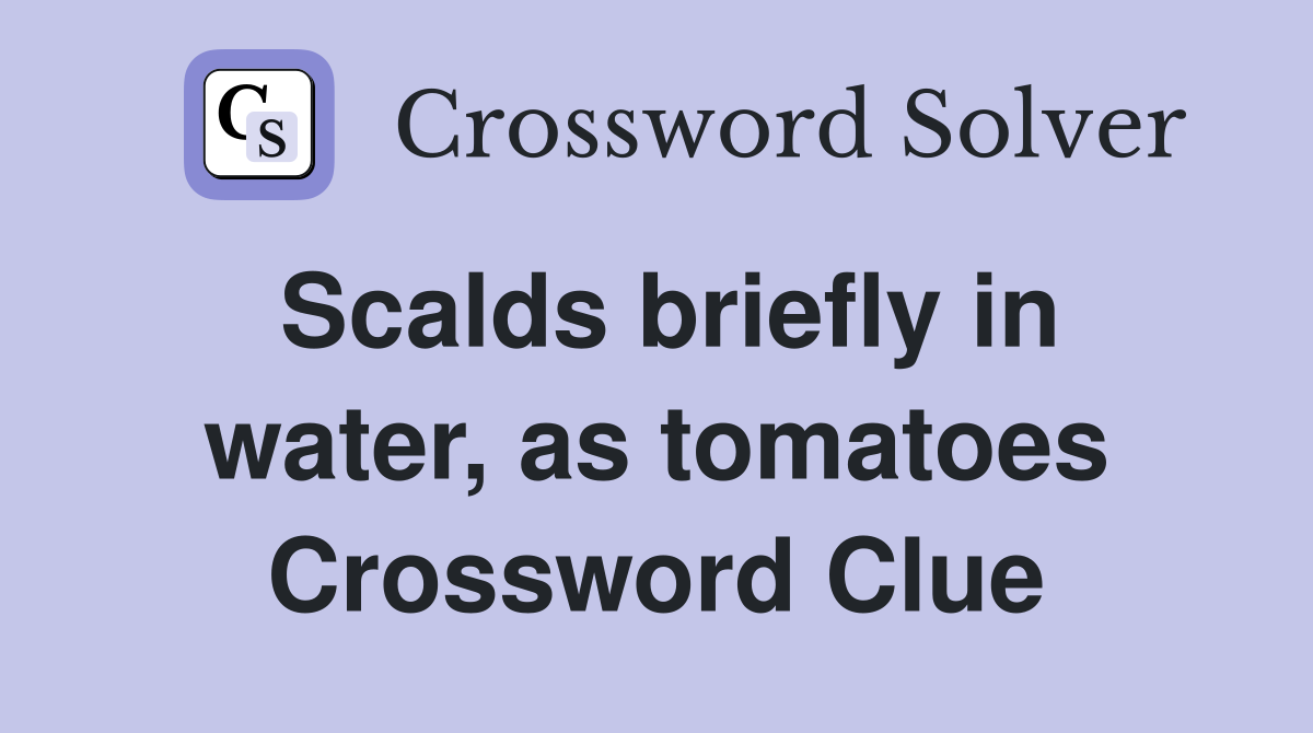 Scalds briefly in water, as tomatoes Crossword Clue