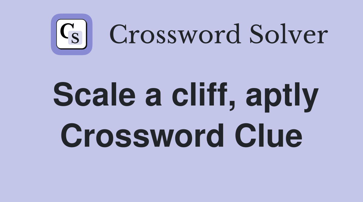 Scale a cliff, aptly Crossword Clue