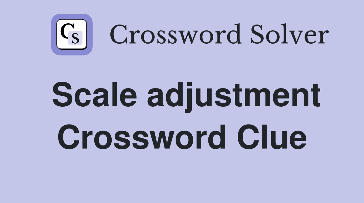 Scale adjustment Crossword Clue
