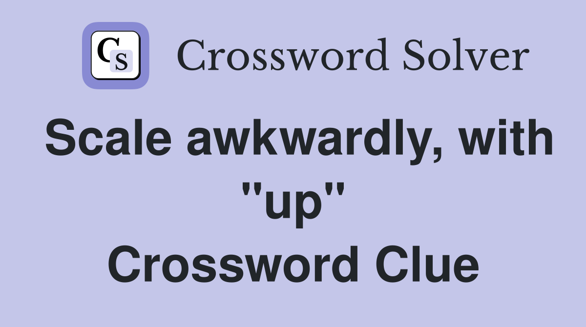Scale awkwardly, with "up" Crossword Clue