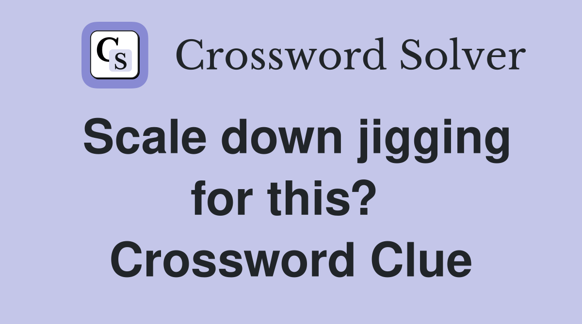 Scale down jigging for this?  Crossword Clue