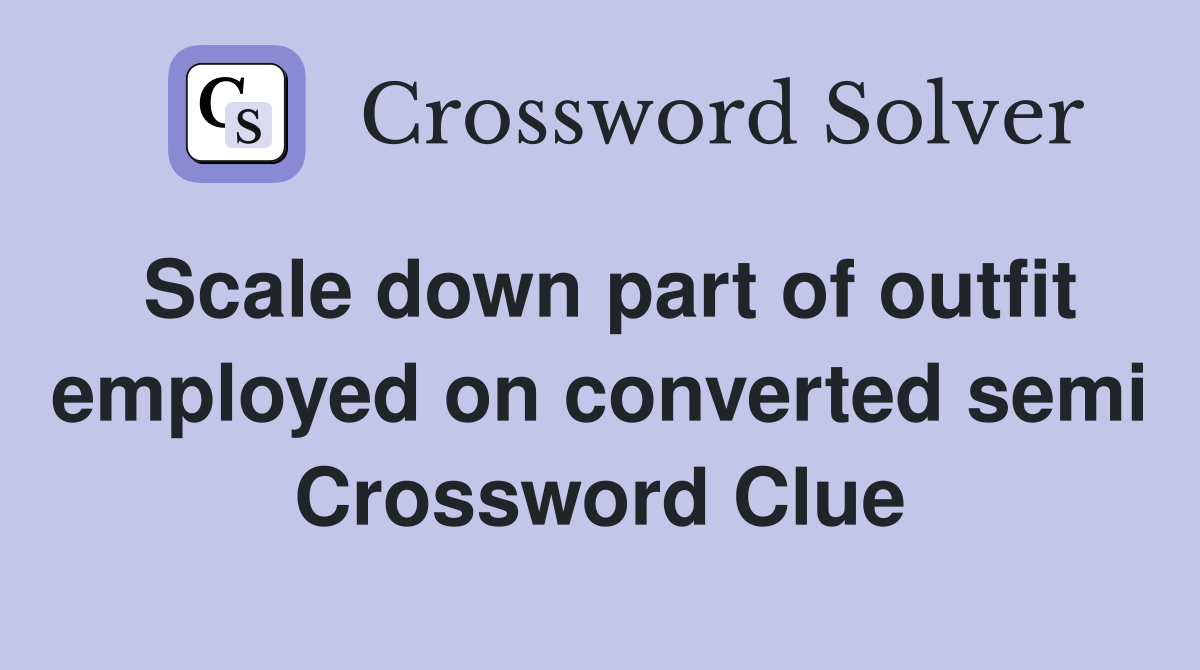 Scale down part of outfit employed on converted semi Crossword Clue