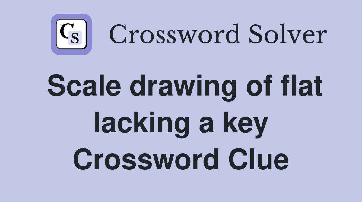 Scale drawing of flat lacking a key Crossword Clue