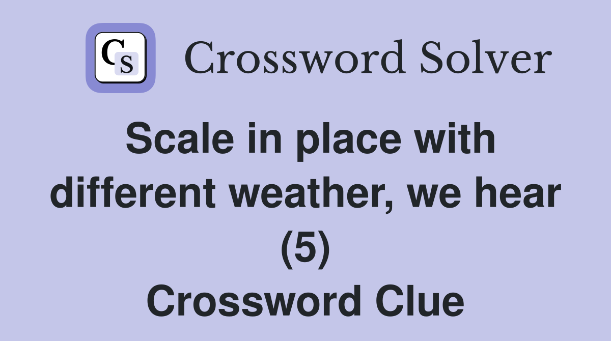 Scale in place with different weather, we hear (5) Crossword Clue