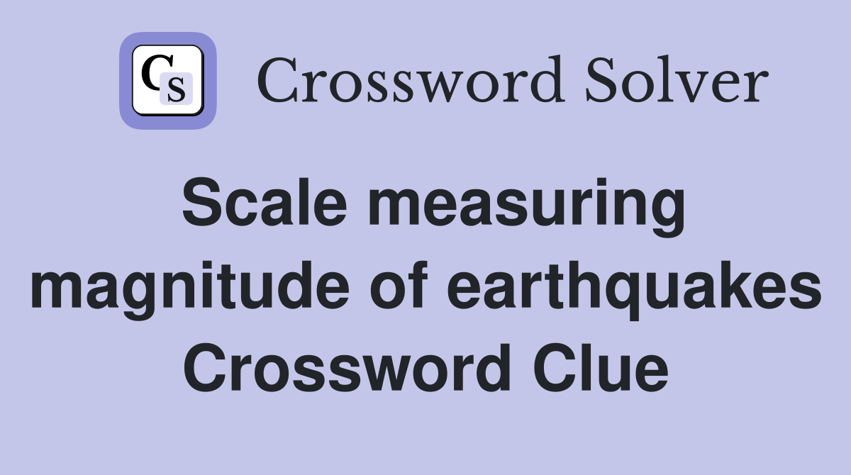 Scale measuring magnitude of earthquakes Crossword Clue
