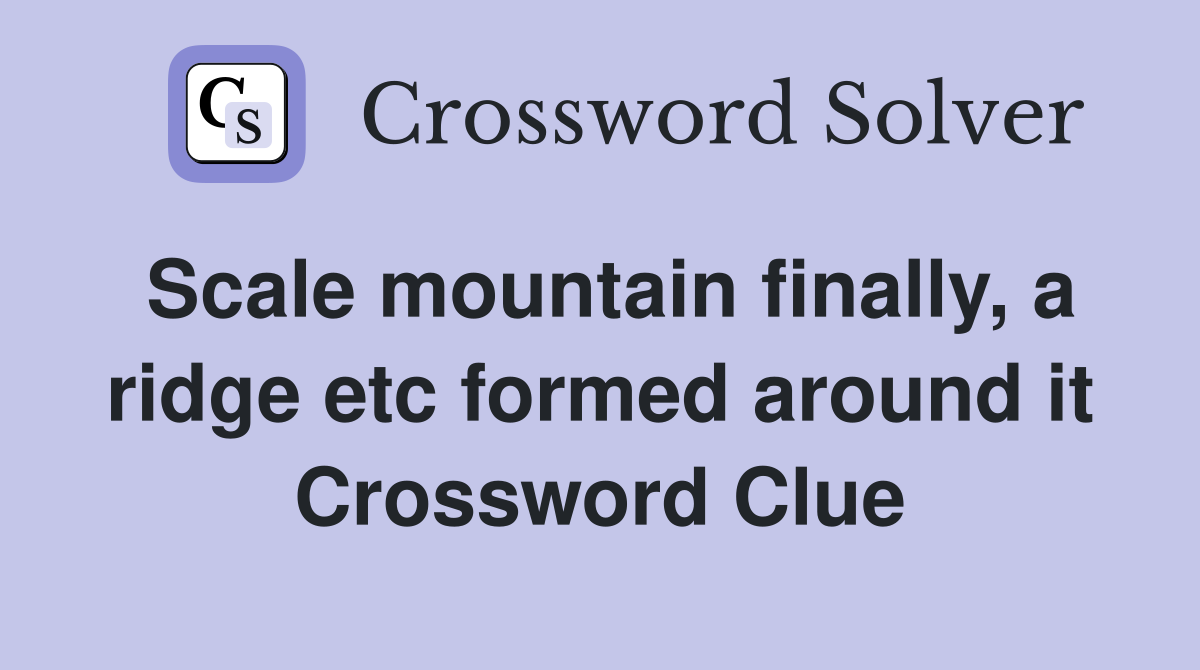 Scale mountain finally, a ridge etc formed around it Crossword Clue