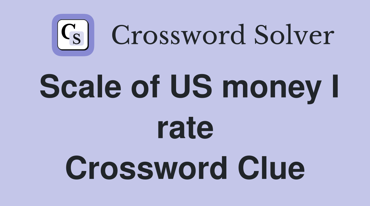 Scale of US money I rate Crossword Clue