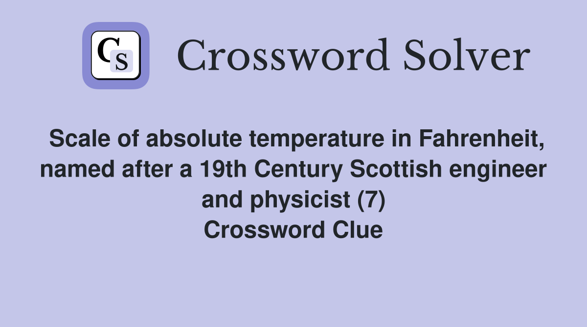Scale of absolute temperature in Fahrenheit, named after a 19th Century Scottish engineer and physicist (7) Crossword Clue