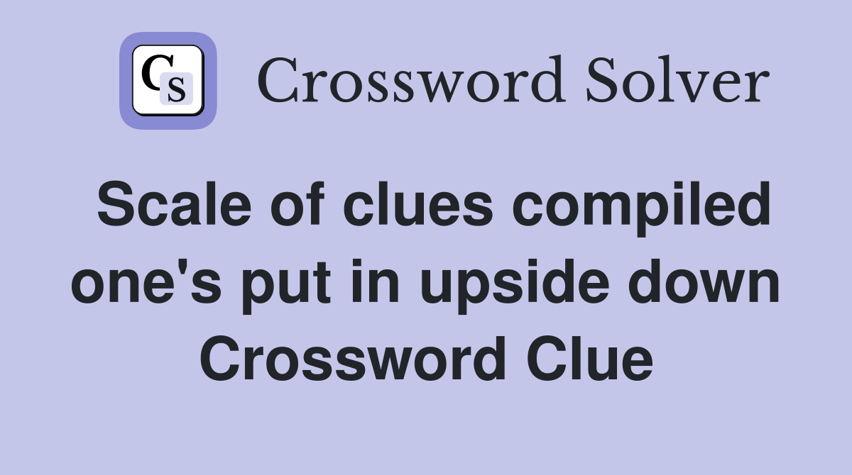 Scale of clues compiled one's put in upside down Crossword Clue