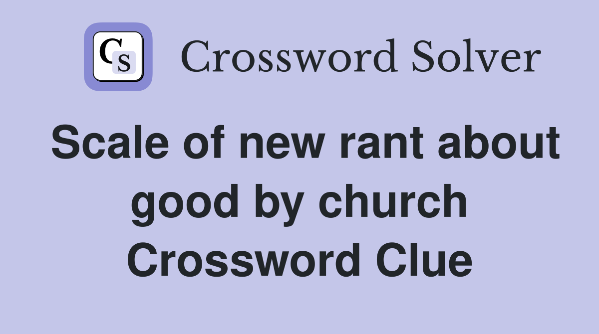 Scale of new rant about good by church Crossword Clue