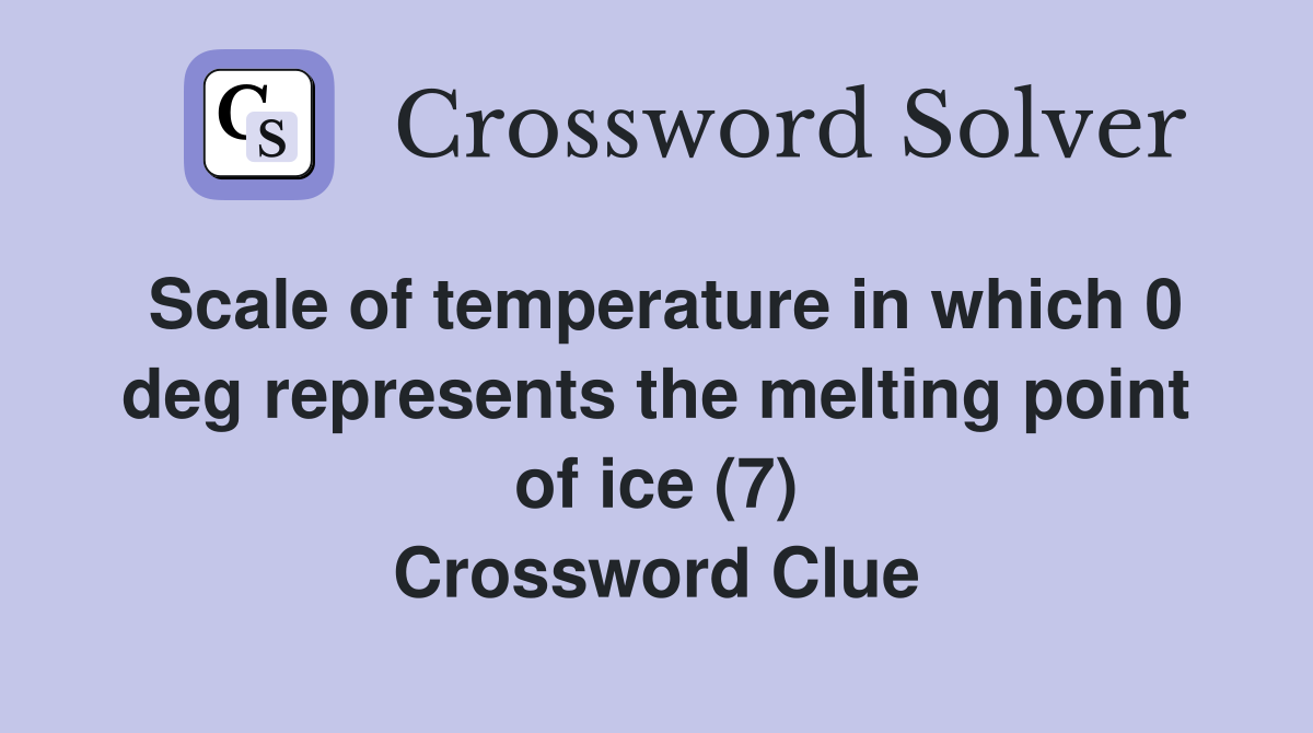 Scale of temperature in which 0 deg represents the melting point of ice (7) Crossword Clue