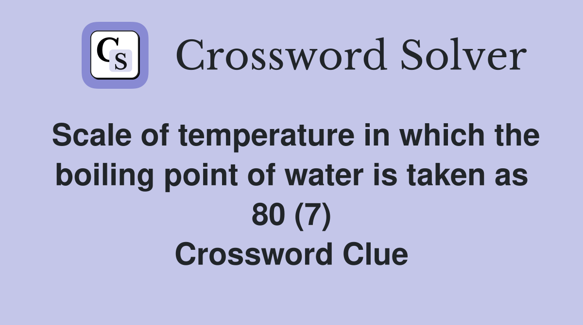 Scale of temperature in which the boiling point of water is taken as 80 (7) Crossword Clue