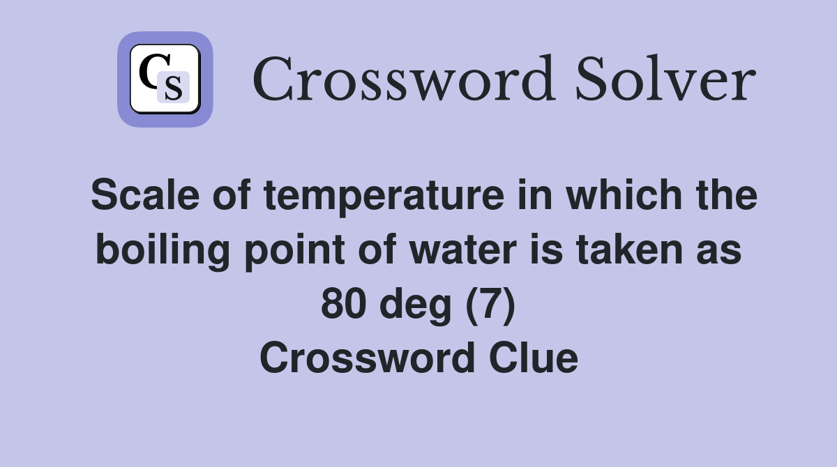 Scale of temperature in which the boiling point of water is taken as 80 deg (7) Crossword Clue