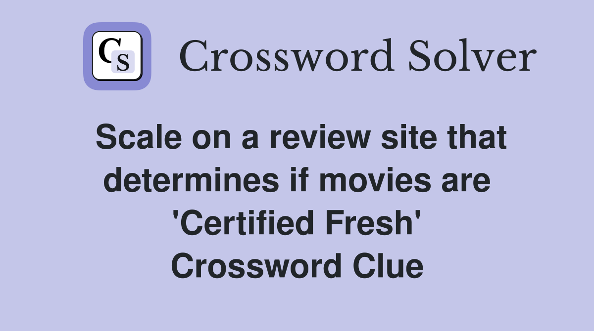 Scale on a review site that determines if movies are 'Certified Fresh' Crossword Clue
