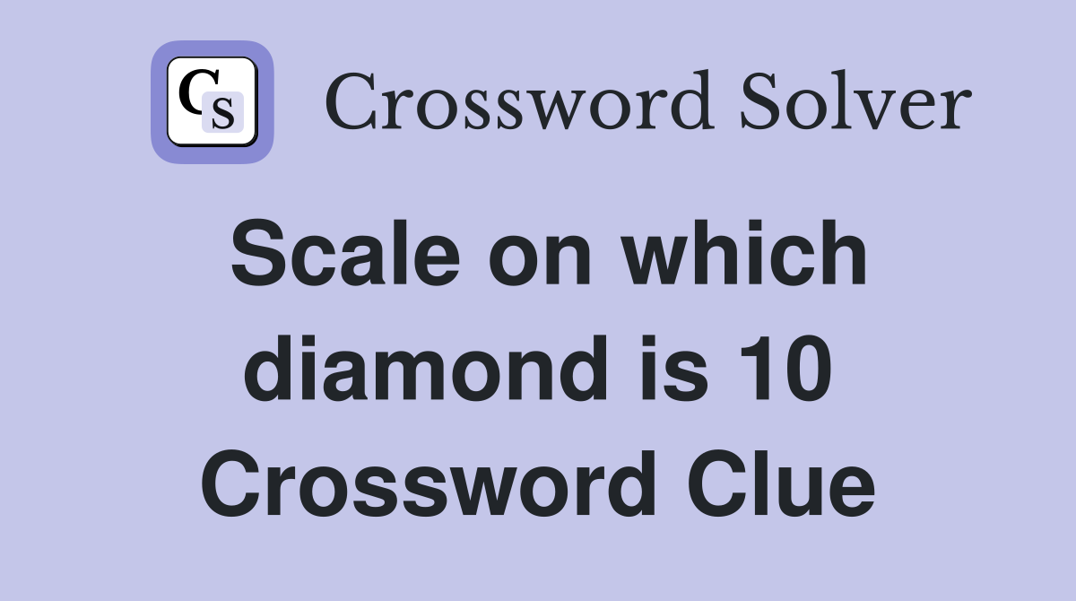 Scale on which diamond is 10 Crossword Clue