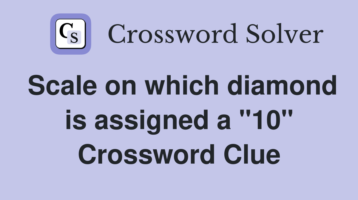 Scale on which diamond is assigned a "10" Crossword Clue