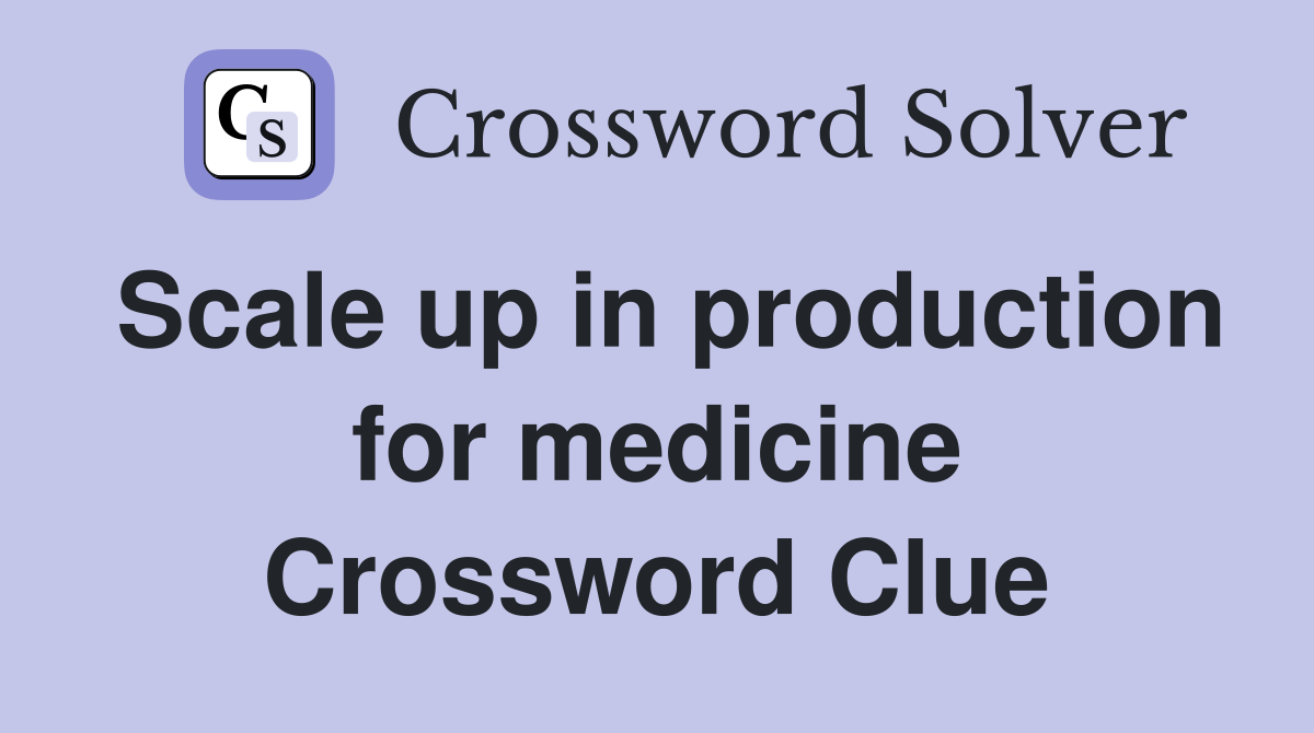 Scale up in production for medicine Crossword Clue