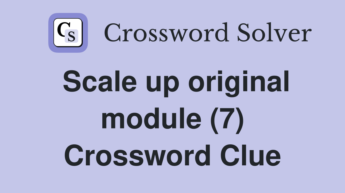 Scale up original module (7) Crossword Clue