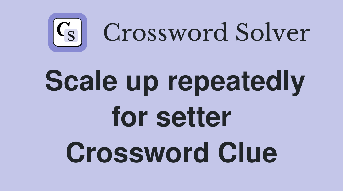 Scale up repeatedly for setter Crossword Clue