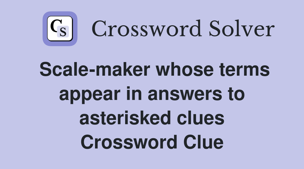 Scale-maker whose terms appear in answers to asterisked clues Crossword Clue