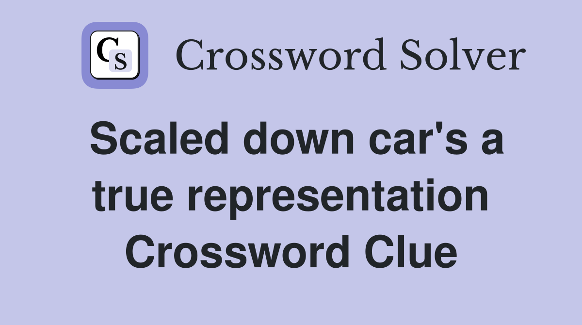 Scaled down car's a true representation Crossword Clue