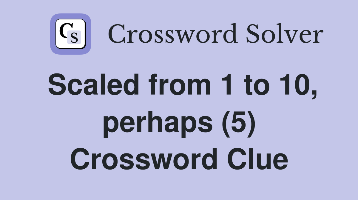 Scaled from 1 to 10, perhaps (5) Crossword Clue