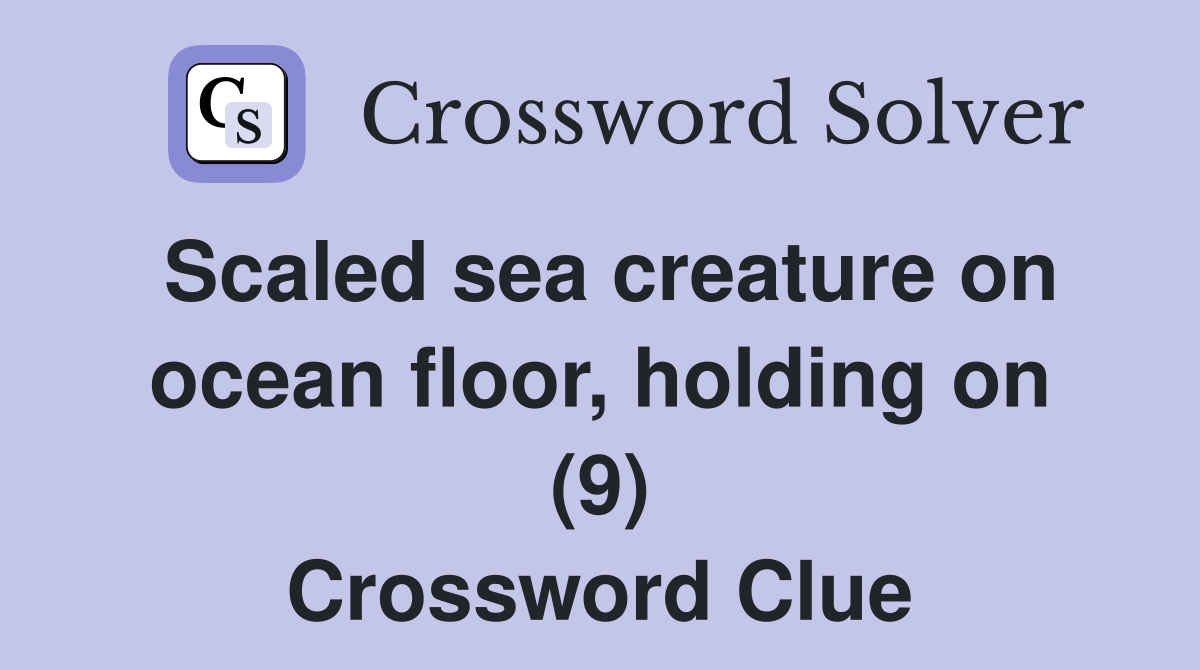 Scaled sea creature on ocean floor, holding on (9) Crossword Clue