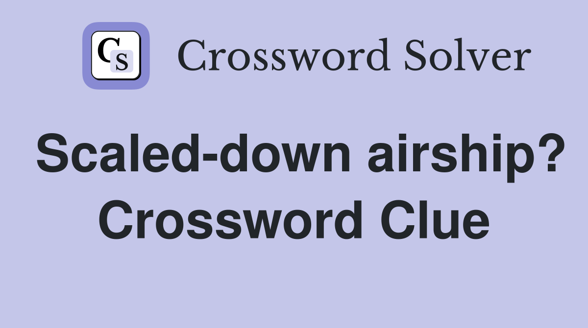 Scaled-down airship? Crossword Clue