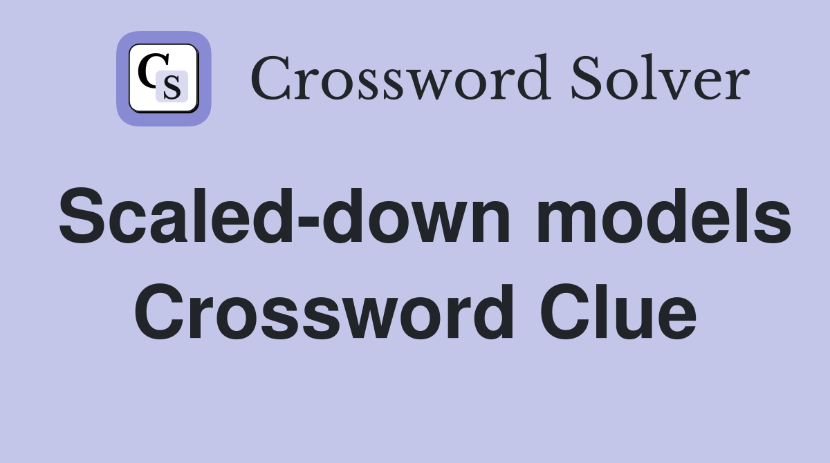 Scaled-down models Crossword Clue