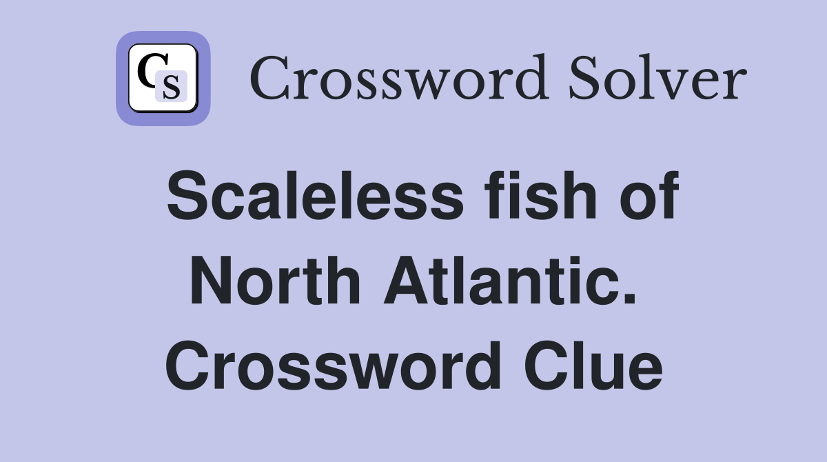Scaleless fish of North Atlantic. Crossword Clue