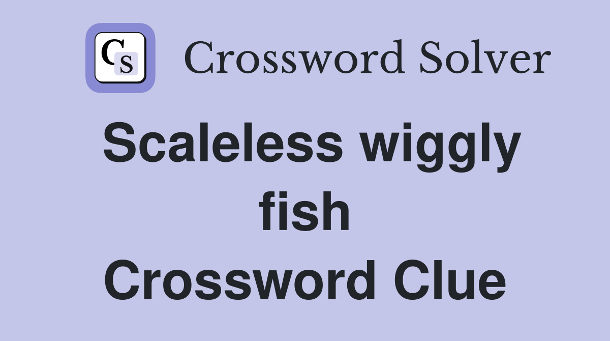 Scaleless wiggly fish Crossword Clue