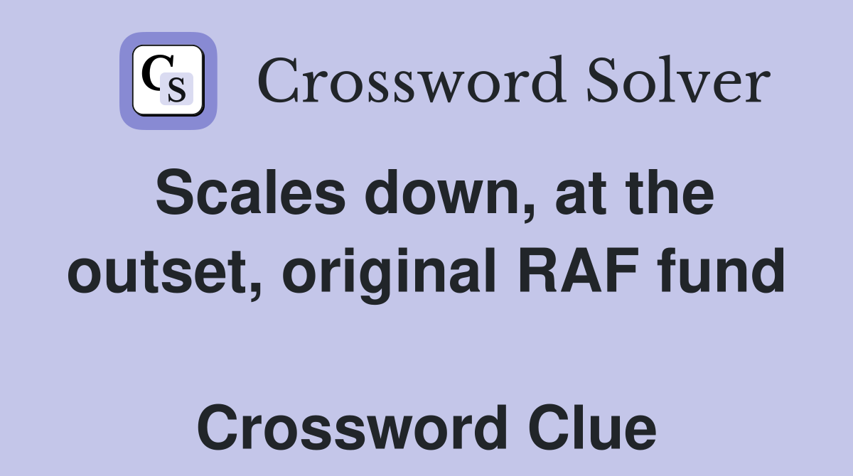 Scales down, at the outset, original RAF fund  Crossword Clue