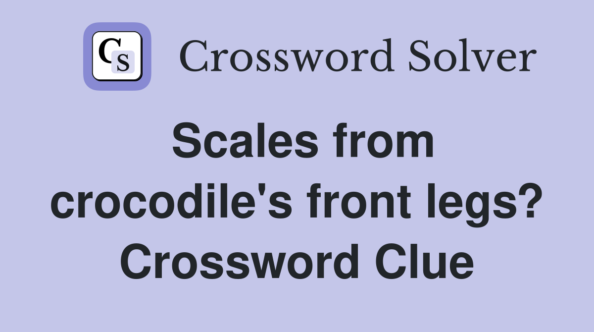 Scales from crocodile's front legs? Crossword Clue