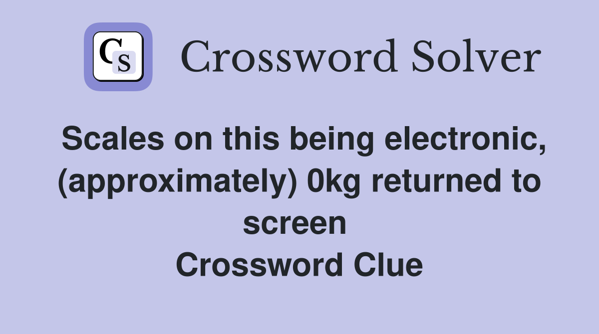 Scales on this being electronic, (approximately) 0kg returned to screen  Crossword Clue