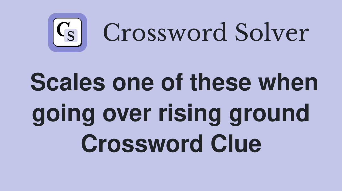 Scales one of these when going over rising ground Crossword Clue